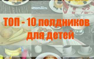 Полдник для ребенка: рецепты полезных блюд для здоровья